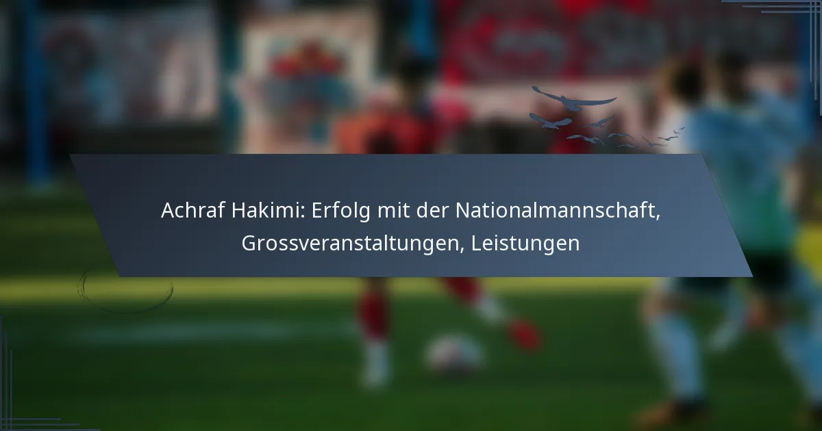 Achraf Hakimi: Erfolg mit der Nationalmannschaft, Grossveranstaltungen, Leistungen