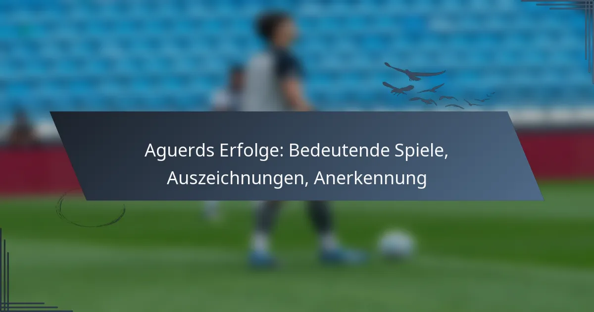 Aguerds Erfolge: Bedeutende Spiele, Auszeichnungen, Anerkennung