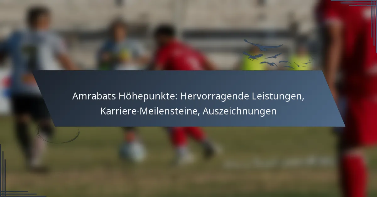 Amrabats Höhepunkte: Hervorragende Leistungen, Karriere-Meilensteine, Auszeichnungen