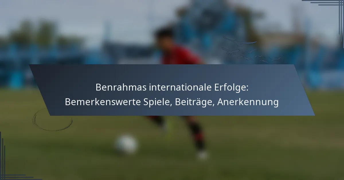 Benrahmas internationale Erfolge: Bemerkenswerte Spiele, Beiträge, Anerkennung