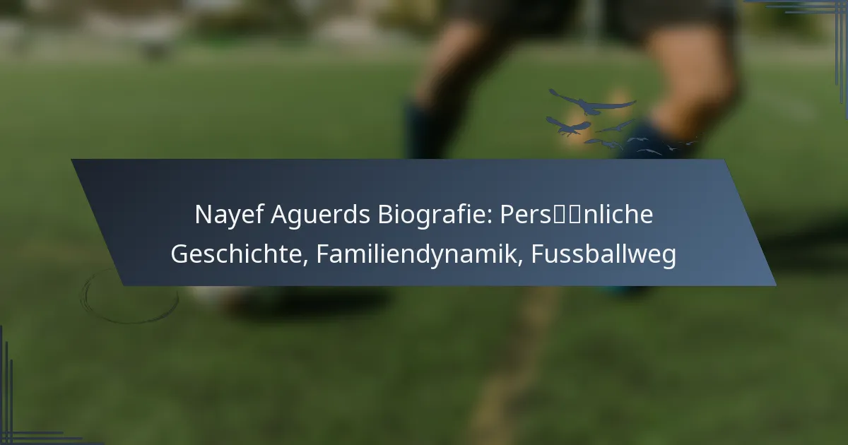 Nayef Aguerds Biografie: Persönliche Geschichte, Familiendynamik, Fussballweg