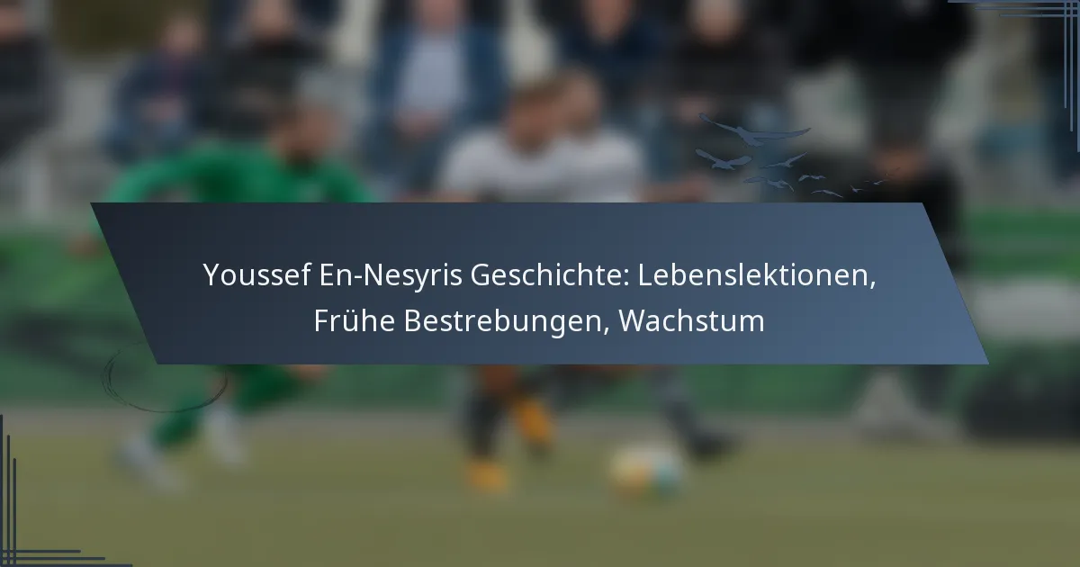 Youssef En-Nesyris Geschichte: Lebenslektionen, Frühe Bestrebungen, Wachstum