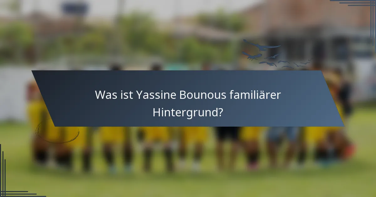 Was ist Yassine Bounous familiärer Hintergrund?