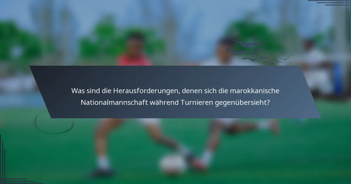 Was sind die Herausforderungen, denen sich die marokkanische Nationalmannschaft während Turnieren gegenübersieht?