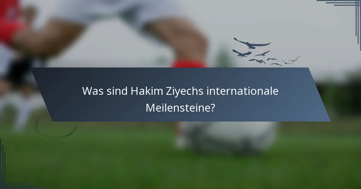 Was sind Hakim Ziyechs internationale Meilensteine?