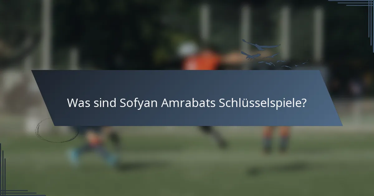Was sind Sofyan Amrabats Schlüsselspiele?