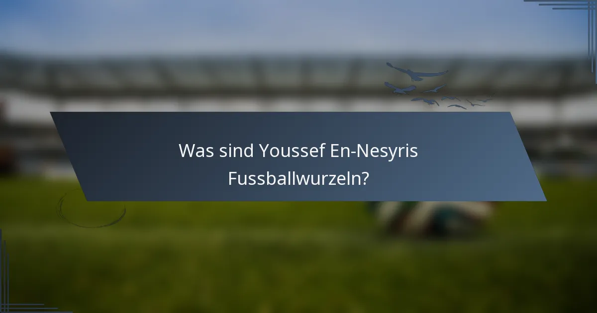 Was sind Youssef En-Nesyris Fussballwurzeln?