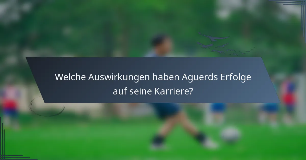 Welche Auswirkungen haben Aguerds Erfolge auf seine Karriere?