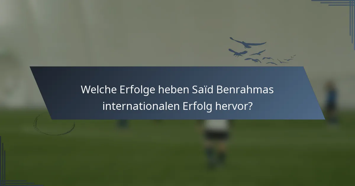 Welche Erfolge heben Saïd Benrahmas internationalen Erfolg hervor?