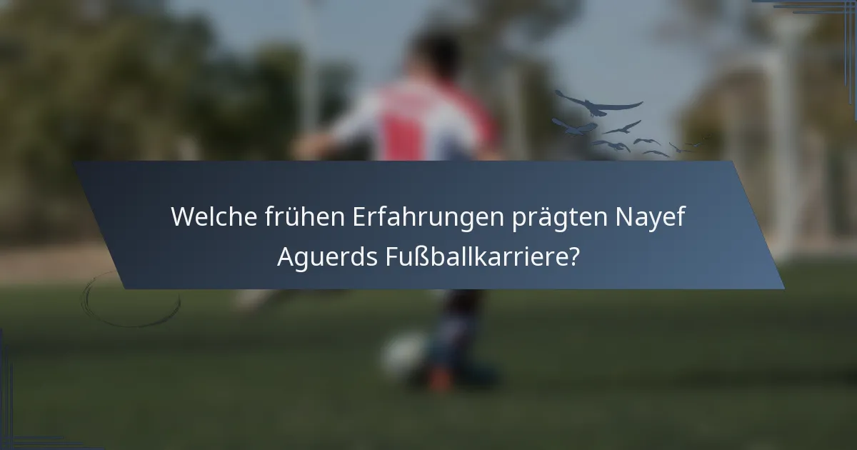 Welche frühen Erfahrungen prägten Nayef Aguerds Fußballkarriere?
