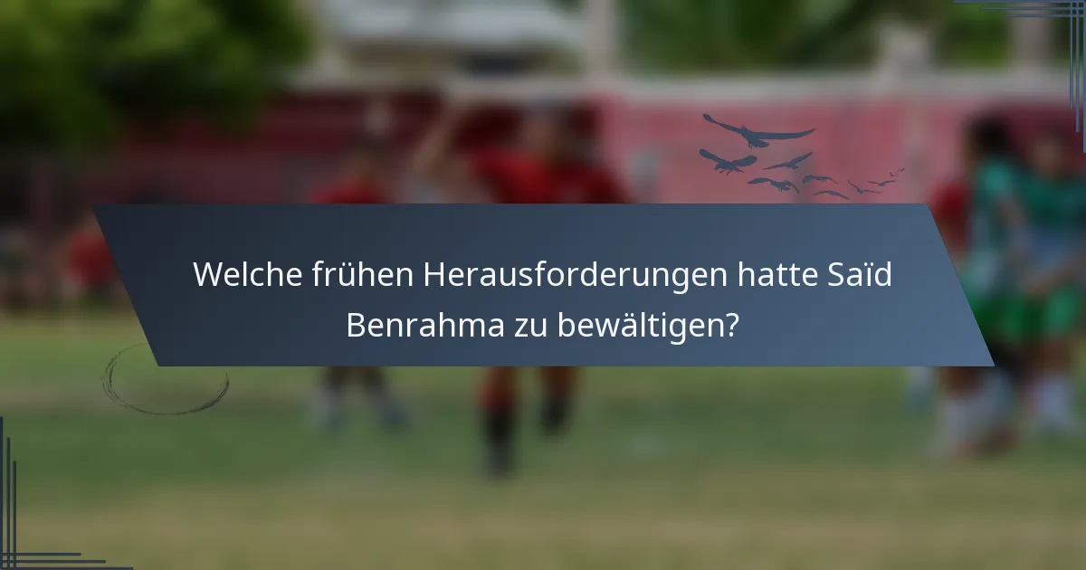 Welche frühen Herausforderungen hatte Saïd Benrahma zu bewältigen?