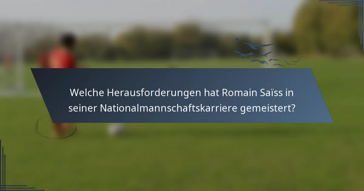 Welche Herausforderungen hat Romain Saïss in seiner Nationalmannschaftskarriere gemeistert?