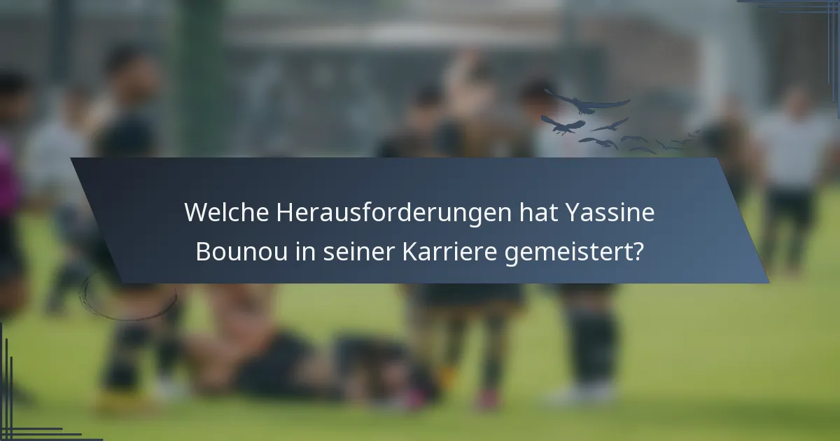 Welche Herausforderungen hat Yassine Bounou in seiner Karriere gemeistert?