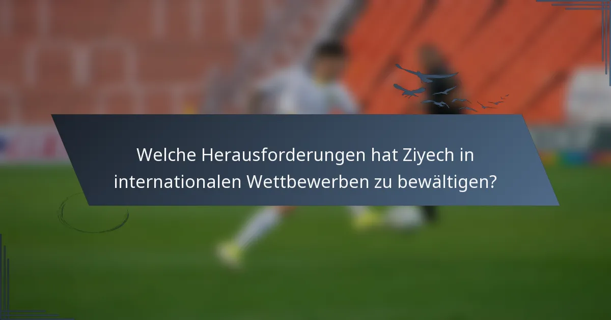 Welche Herausforderungen hat Ziyech in internationalen Wettbewerben zu bewältigen?