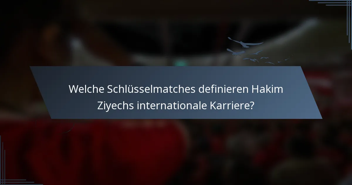 Welche Schlüsselmatches definieren Hakim Ziyechs internationale Karriere?