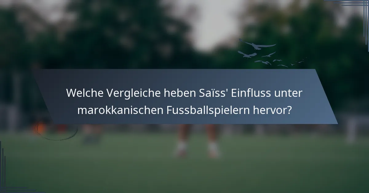 Welche Vergleiche heben Saïss' Einfluss unter marokkanischen Fussballspielern hervor?