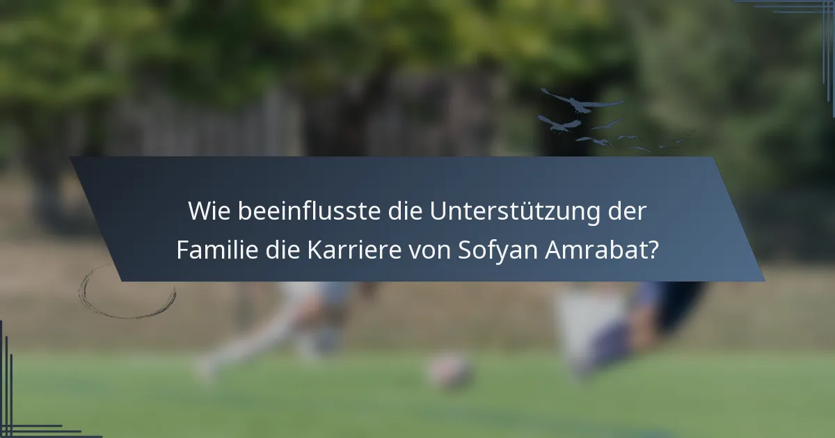 Wie beeinflusste die Unterstützung der Familie die Karriere von Sofyan Amrabat?