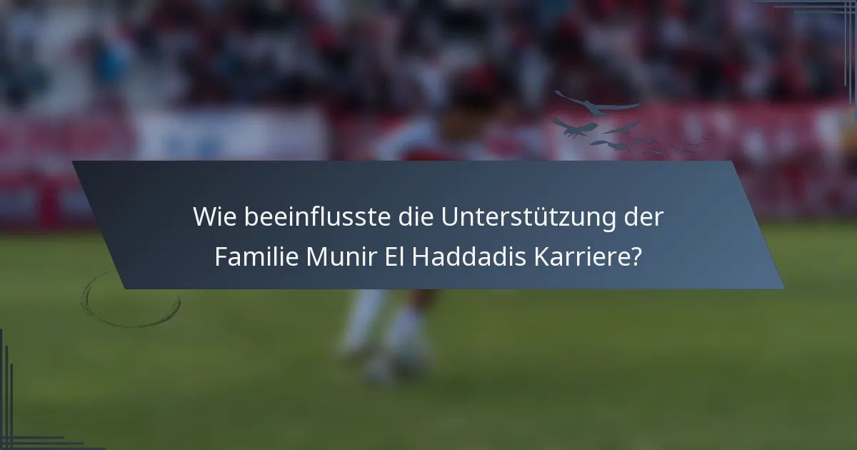 Wie beeinflusste die Unterstützung der Familie Munir El Haddadis Karriere?