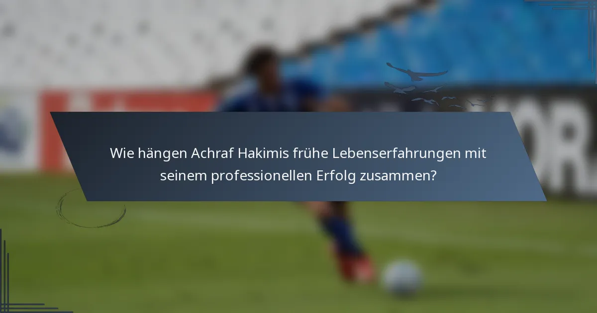 Wie hängen Achraf Hakimis frühe Lebenserfahrungen mit seinem professionellen Erfolg zusammen?