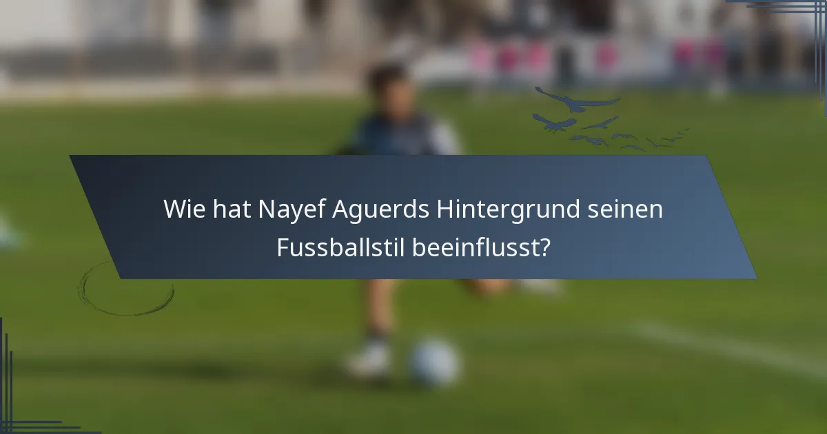 Wie hat Nayef Aguerds Hintergrund seinen Fussballstil beeinflusst?