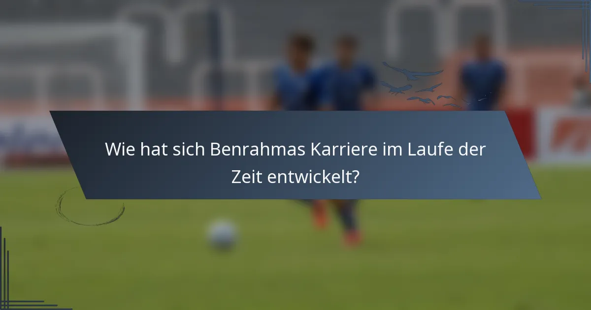 Wie hat sich Benrahmas Karriere im Laufe der Zeit entwickelt?