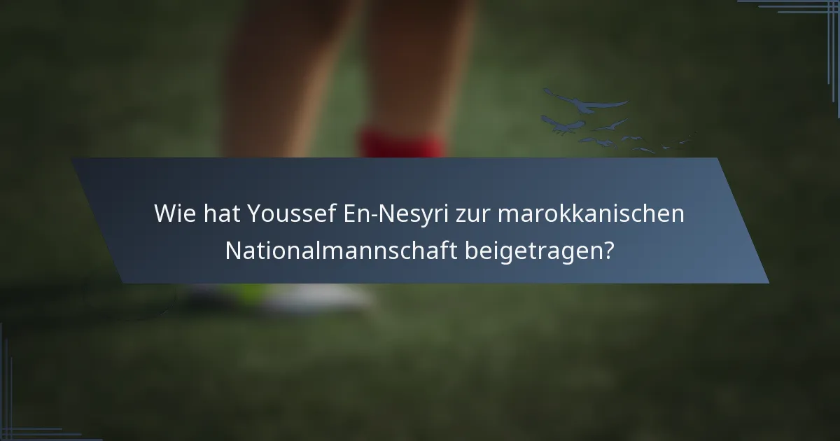 Wie hat Youssef En-Nesyri zur marokkanischen Nationalmannschaft beigetragen?