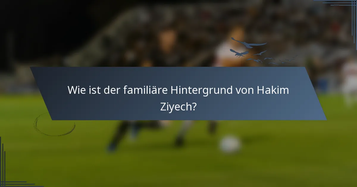 Wie ist der familiäre Hintergrund von Hakim Ziyech?