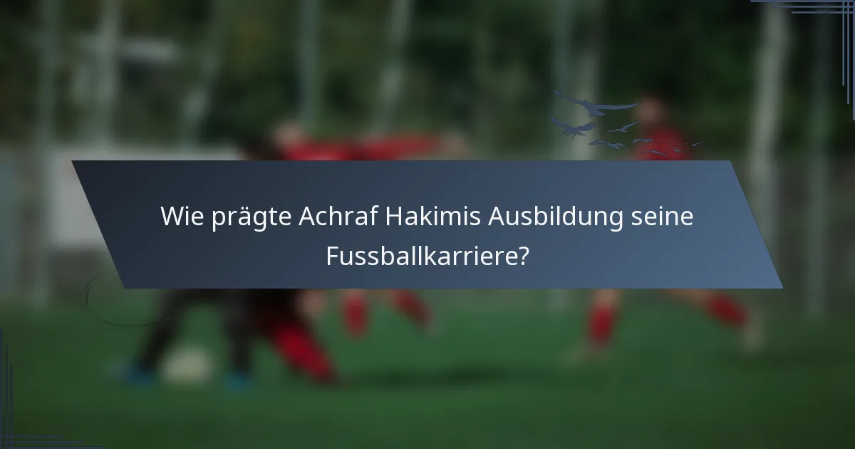 Wie prägte Achraf Hakimis Ausbildung seine Fussballkarriere?