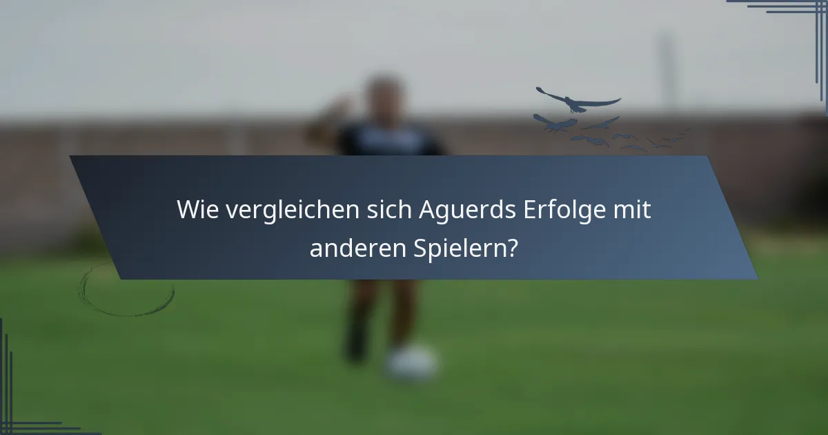 Wie vergleichen sich Aguerds Erfolge mit anderen Spielern?