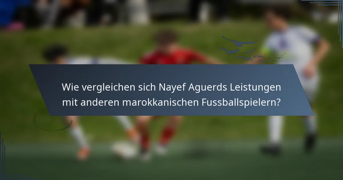 Wie vergleichen sich Nayef Aguerds Leistungen mit anderen marokkanischen Fussballspielern?