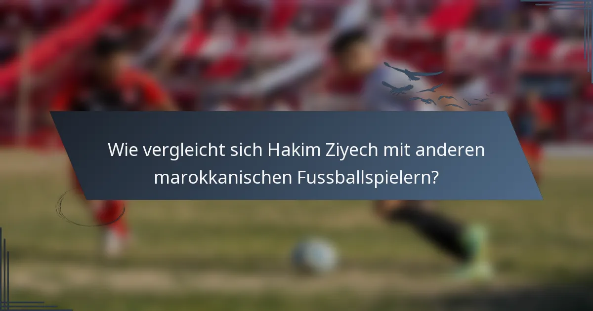 Wie vergleicht sich Hakim Ziyech mit anderen marokkanischen Fussballspielern?