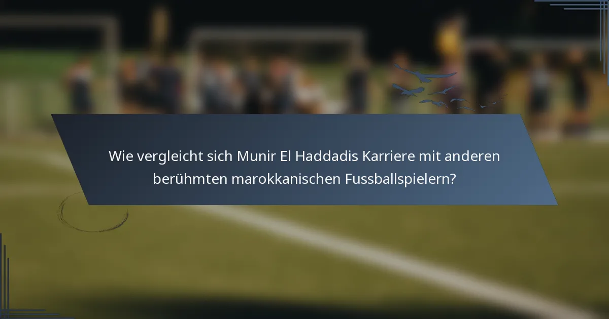 Wie vergleicht sich Munir El Haddadis Karriere mit anderen berühmten marokkanischen Fussballspielern?