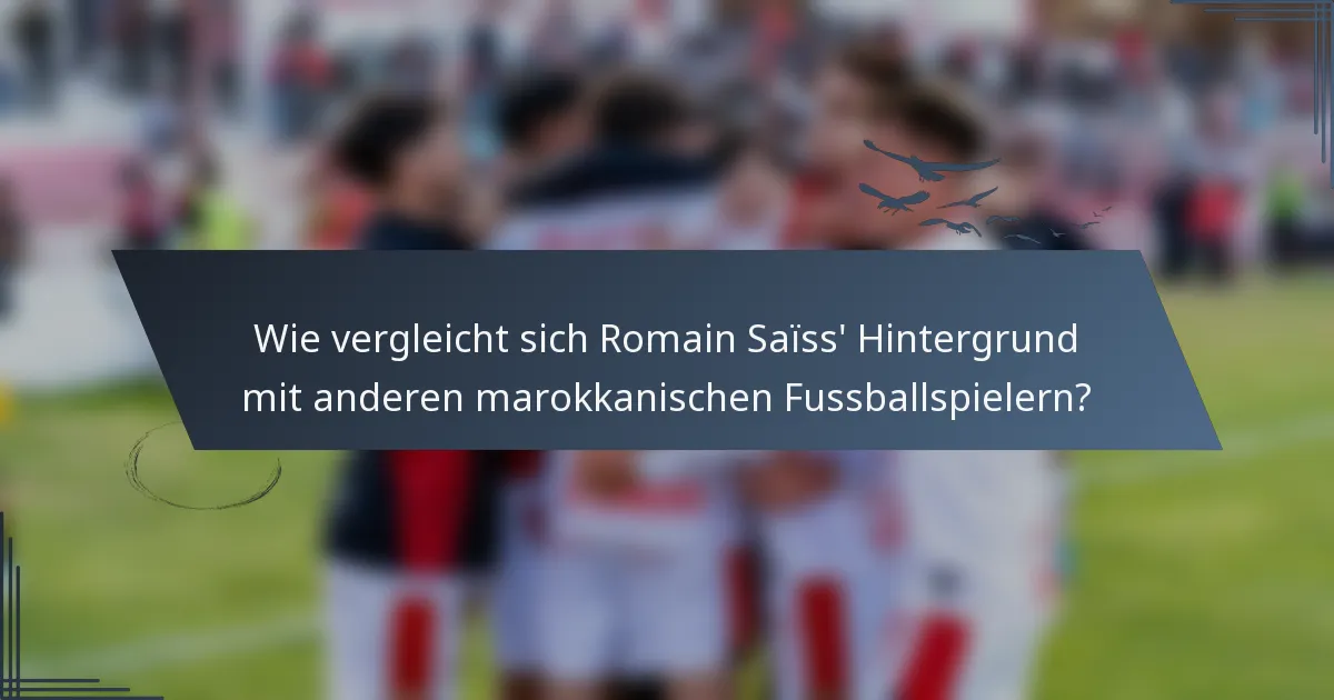 Wie vergleicht sich Romain Saïss' Hintergrund mit anderen marokkanischen Fussballspielern?