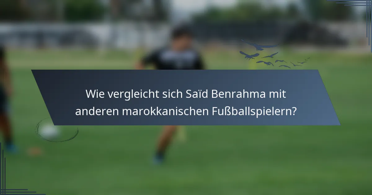 Wie vergleicht sich Saïd Benrahma mit anderen marokkanischen Fußballspielern?
