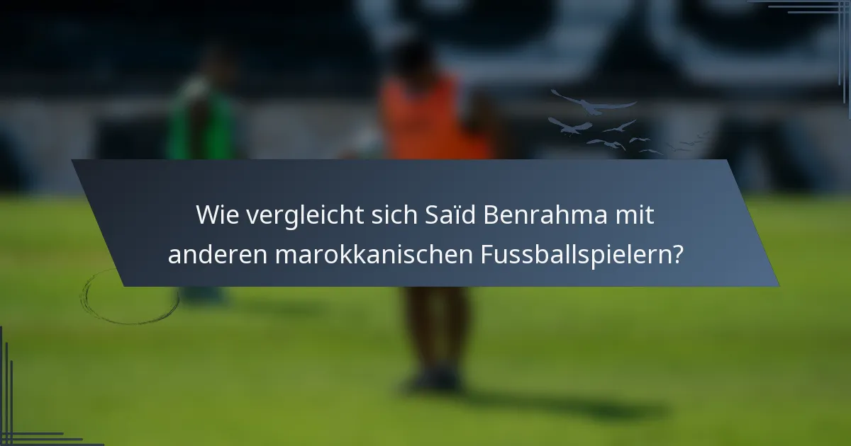 Wie vergleicht sich Saïd Benrahma mit anderen marokkanischen Fussballspielern?