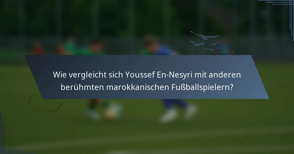 Wie vergleicht sich Youssef En-Nesyri mit anderen berühmten marokkanischen Fußballspielern?
