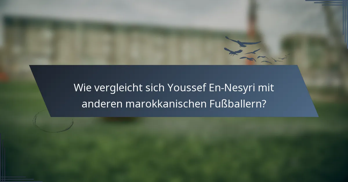 Wie vergleicht sich Youssef En-Nesyri mit anderen marokkanischen Fußballern?