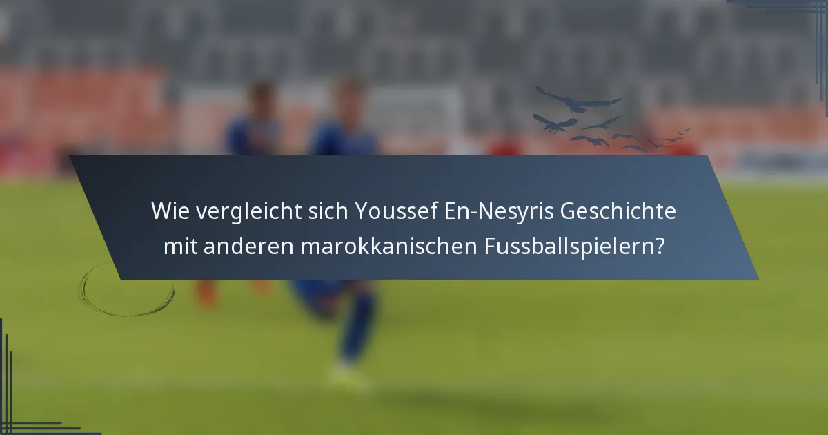 Wie vergleicht sich Youssef En-Nesyris Geschichte mit anderen marokkanischen Fussballspielern?