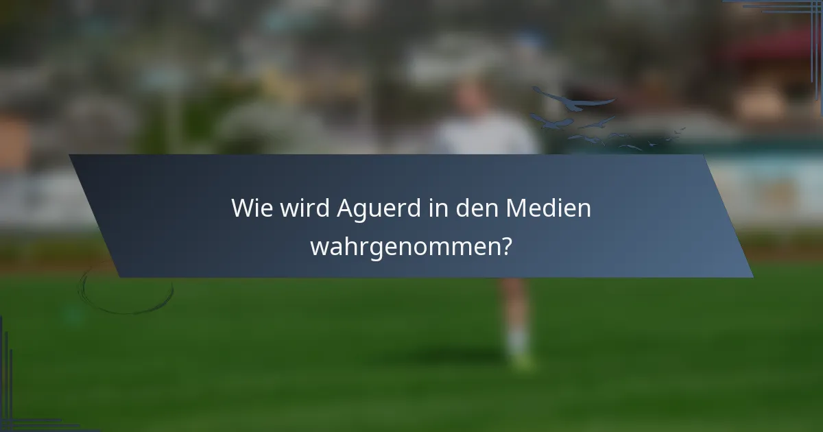 Wie wird Aguerd in den Medien wahrgenommen?